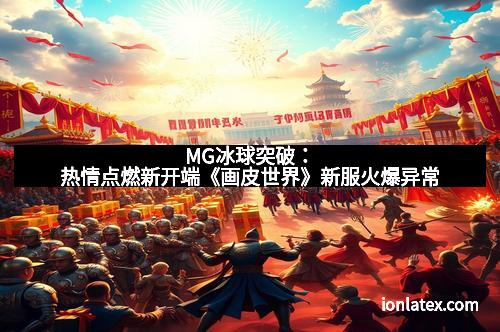 MG冰球突破：热情点燃新开端《画皮世界》新服火爆异常